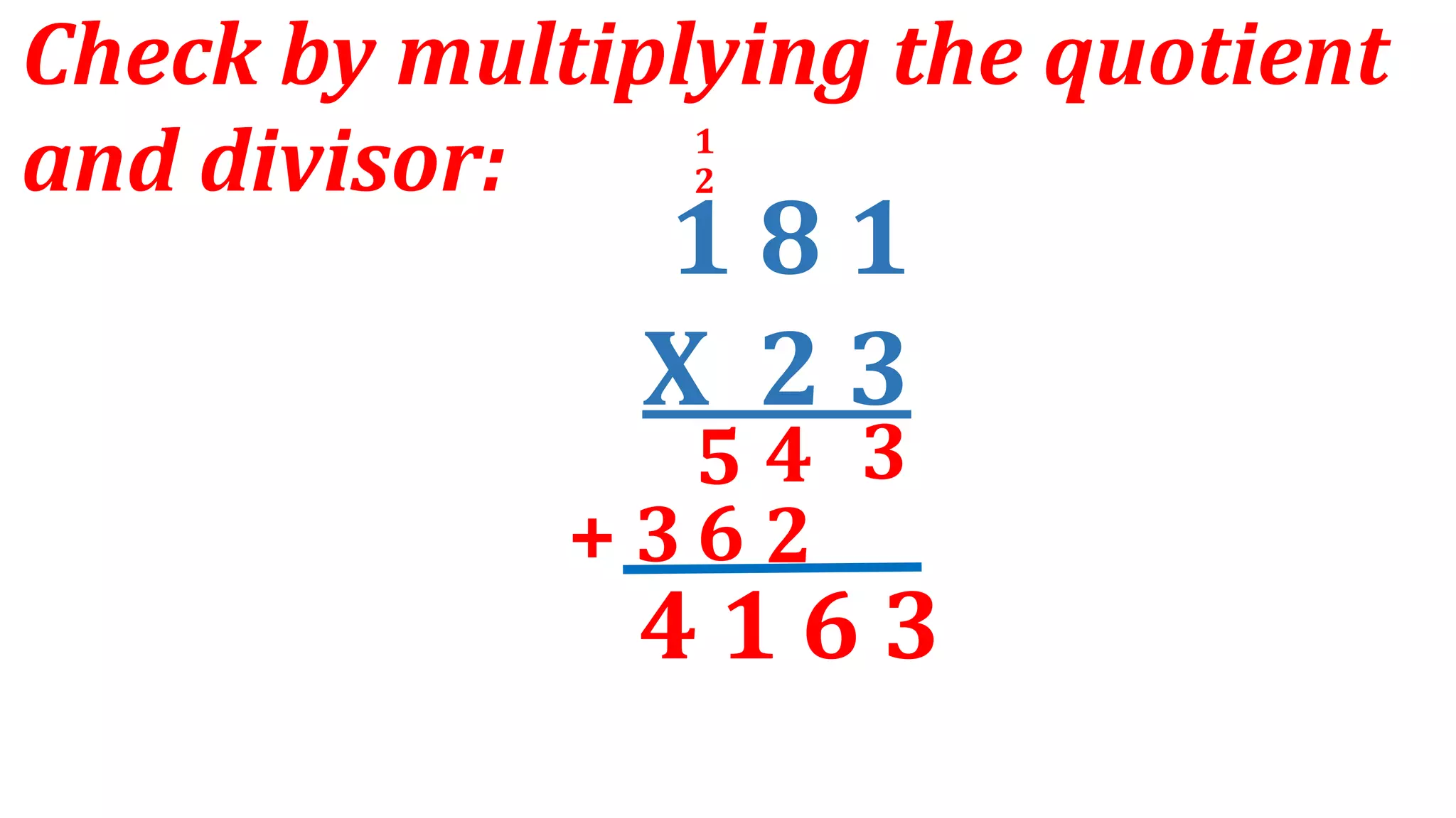 1 8 1
X 2 3
Check by multiplying the quotient
and divisor:
4 3
5
6 2
+ 3
4 1 6 3
2
1
 
