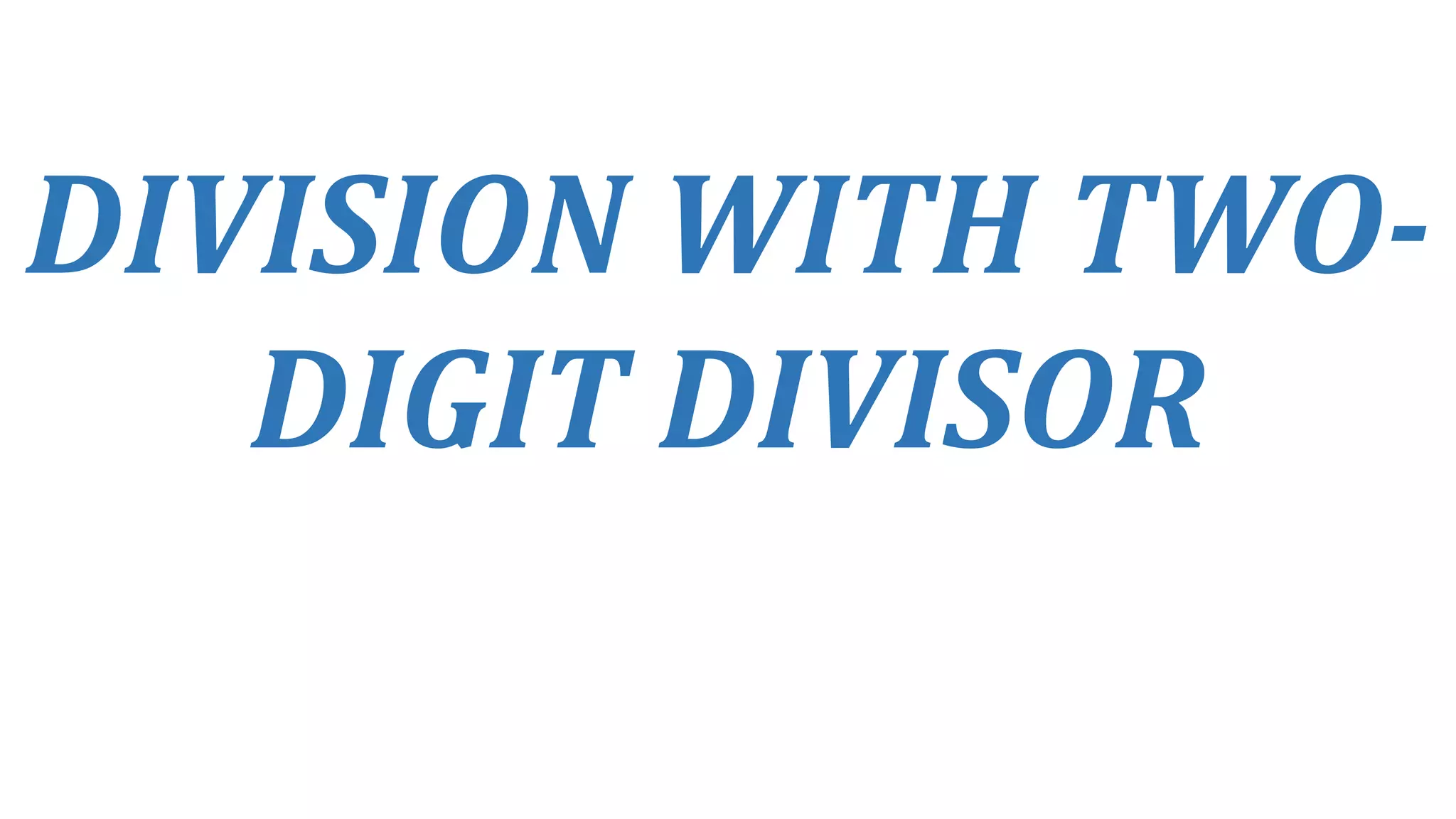 DIVISION WITH TWO-
DIGIT DIVISOR
 