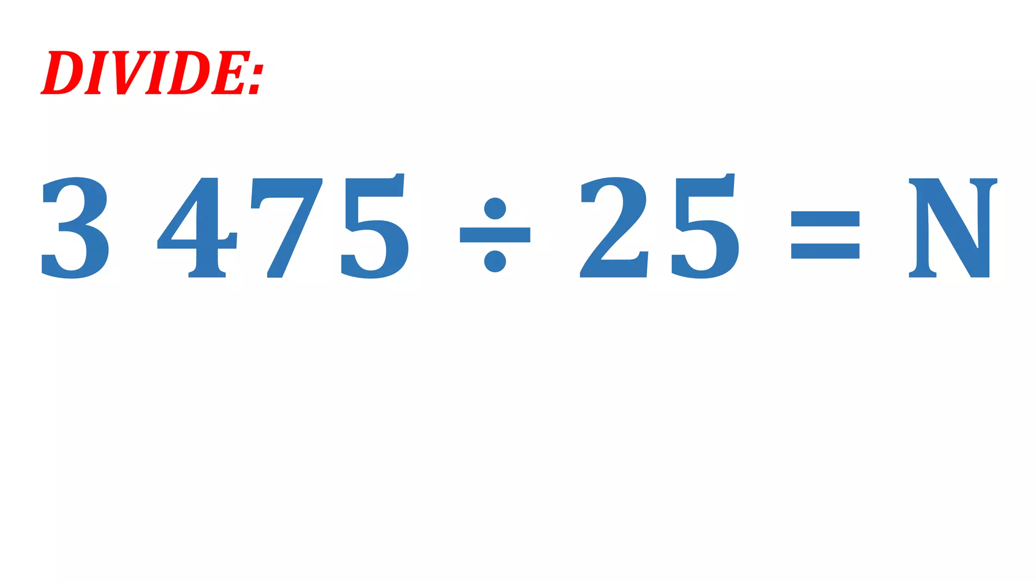 3 475 ÷ 25 = N
DIVIDE:
 