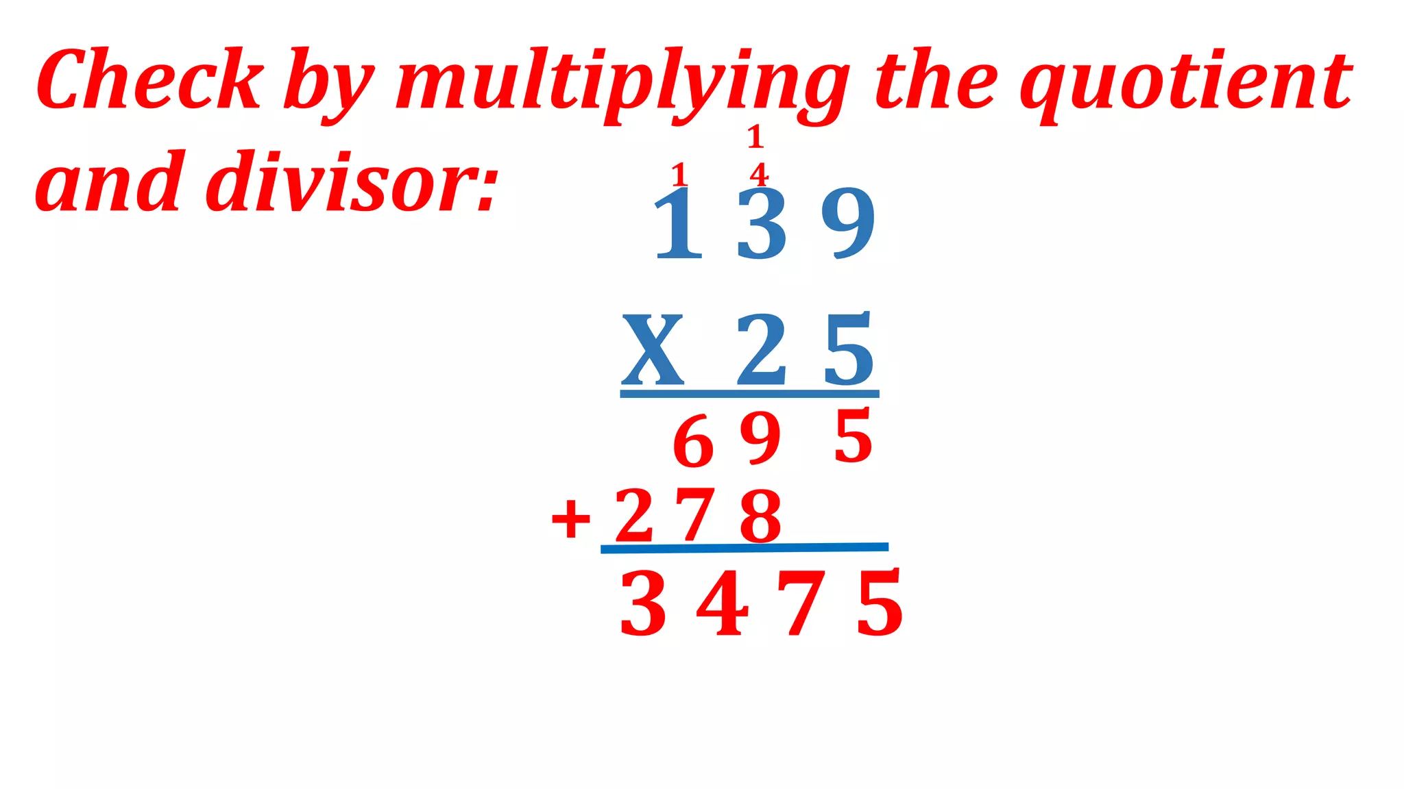 1 3 9
X 2 5
Check by multiplying the quotient
and divisor:
9 5
6
7 8
+ 2
3 4 7 5
4
1
1
 
