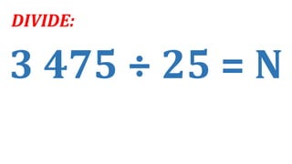 3 475 ÷ 25 = N
DIVIDE:
 