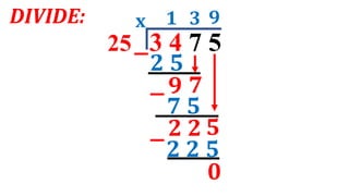 DIVIDE:
25 3 4 7 5
1
x
2 5
7
3 9
7 5
2 2 5
2 2
0
9
5
 
