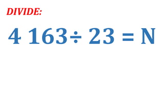 4 163÷ 23 = N
DIVIDE:
 