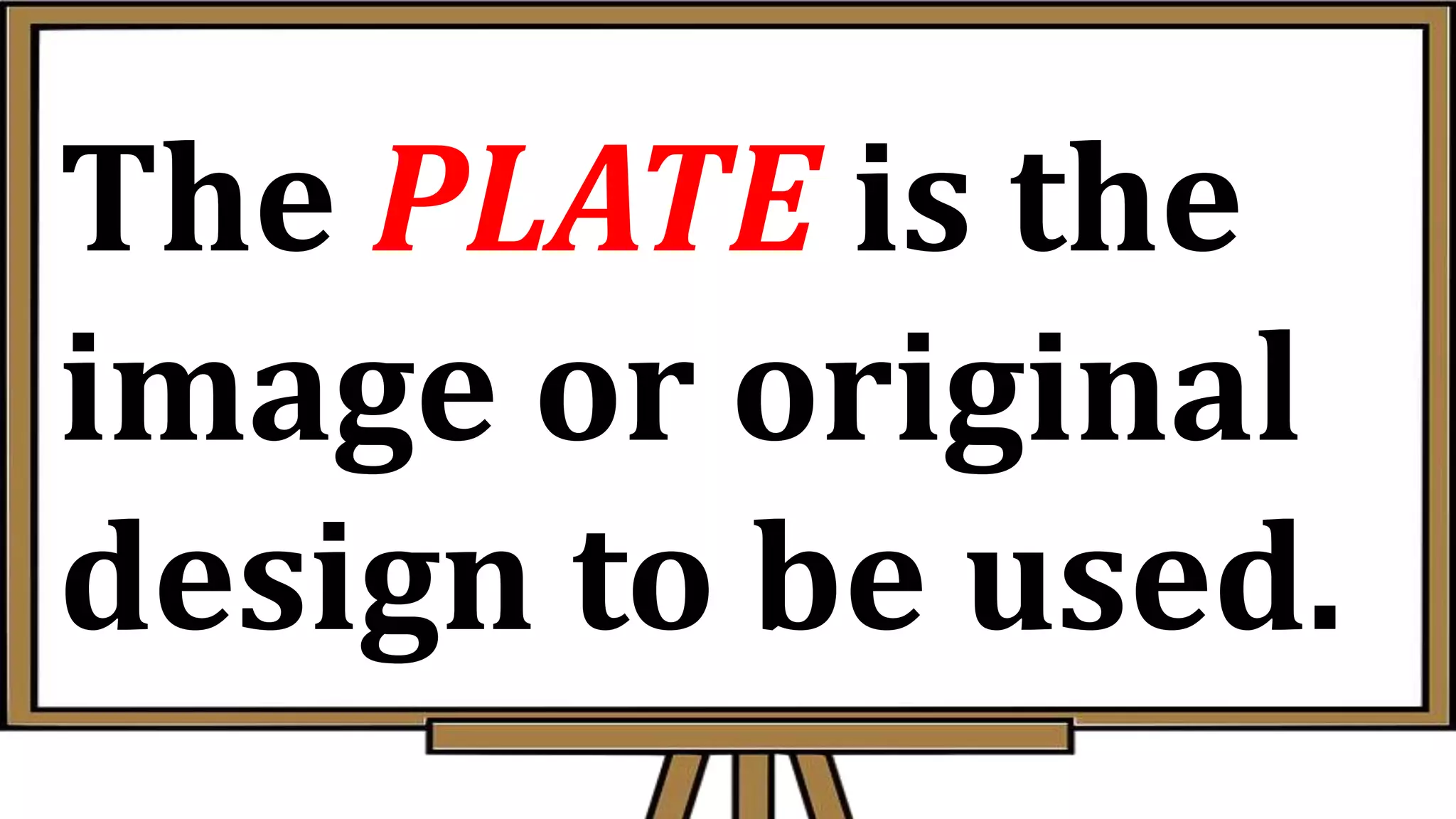 The PLATE is the
image or original
design to be used.
 