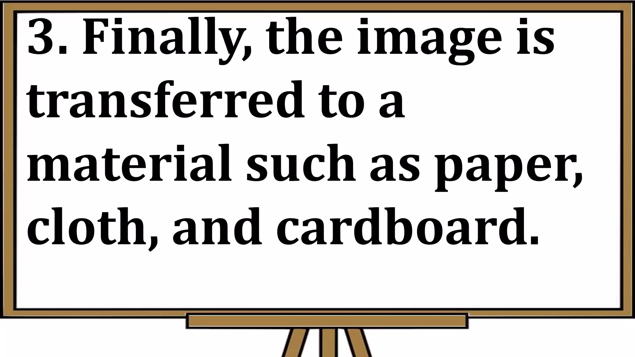 3. Finally, the image is
transferred to a
material such as paper,
cloth, and cardboard.
 