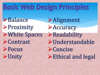 Basic Web Design Principles
Balance
Proximity
White Spaces
Contrast
Focus
Unity
Alignment
Accuracy
Readability
Understandable
Concise
Ethical and legal
 