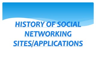 HISTORY OF SOCIAL
NETWORKING
SITES/APPLICATIONS
 
