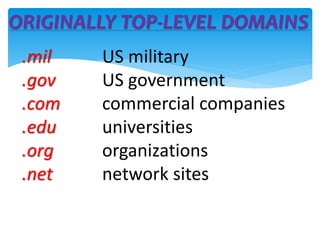 ORIGINALLY TOP-LEVEL DOMAINS
.mil US military
.gov US government
.com commercial companies
.edu universities
.org organizations
.net network sites
 