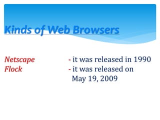Kinds of Web Browsers
Netscape - it was released in 1990
Flock - it was released on
May 19, 2009
 