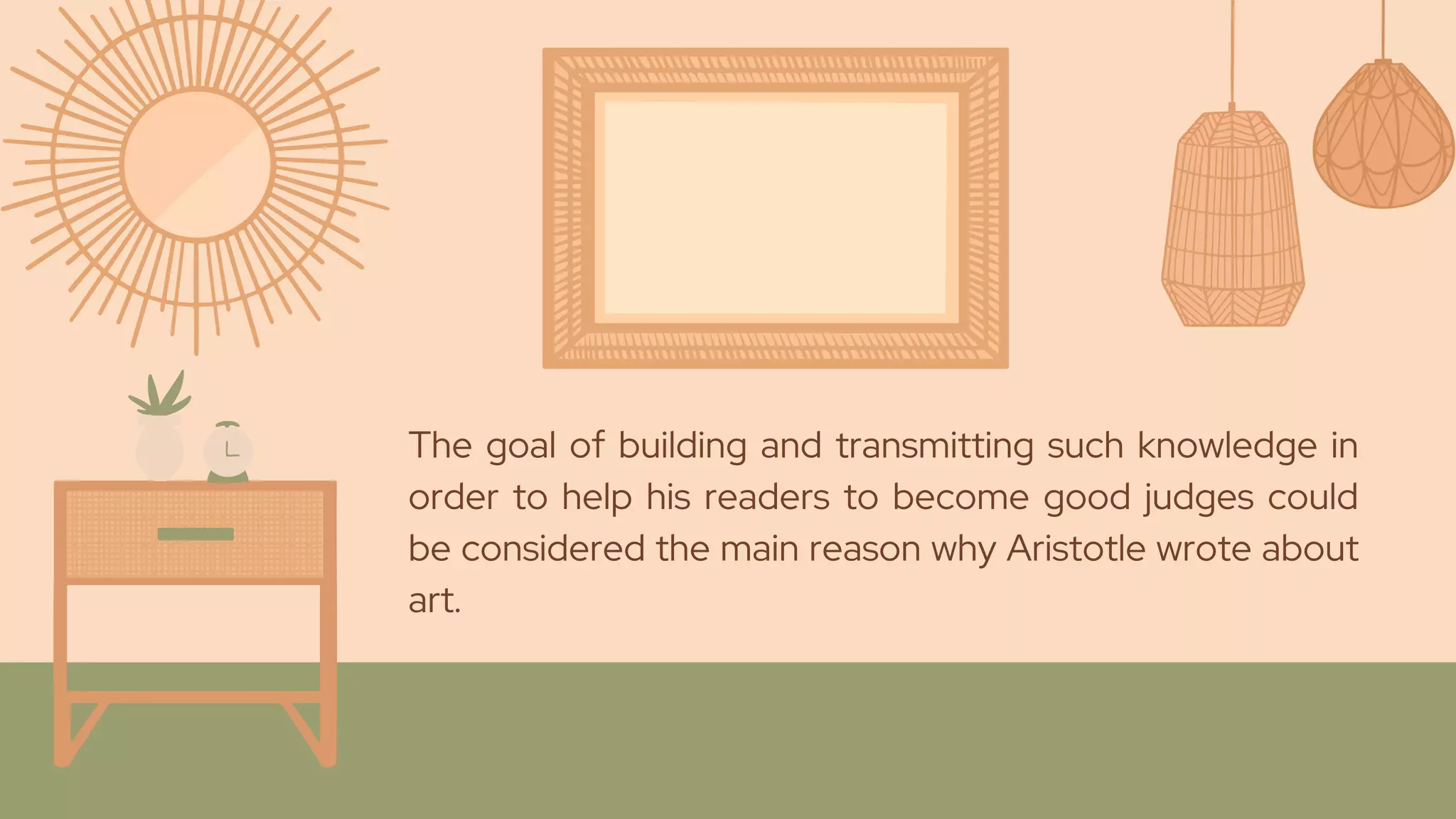 The goal of building and transmitting such knowledge in
order to help his readers to become good judges could
be considered the main reason why Aristotle wrote about
art.
 