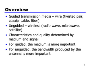 2
Overview
• Guided transmission media – wire (twisted pair,
coaxial cable, fiber)
• Unguided – wireless (radio wave, micr...