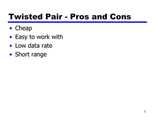 8
Twisted Pair - Pros and Cons
• Cheap
• Easy to work with
• Low data rate
• Short range
 