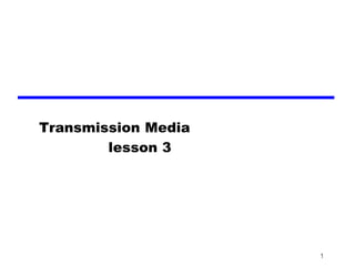 1
Transmission Media
lesson 3
 