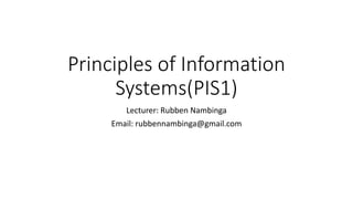 Principles of Information
Systems(PIS1)
Lecturer: Rubben Nambinga
Email: rubbennambinga@gmail.com
 