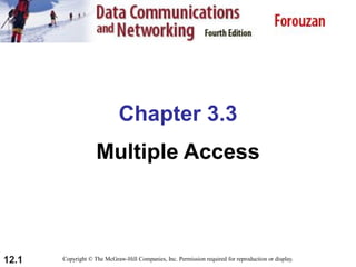 12.1
Chapter 3.3
Multiple Access
Copyright © The McGraw-Hill Companies, Inc. Permission required for reproduction or display.
 