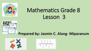 Mathematics Grade 8
Lesson 3
Prepared by: Jasmin C. Alang- Miparanum
 