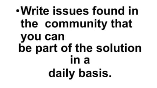 •Write issues found in
the community that
you can
be part of the solution
in a
daily basis.
 