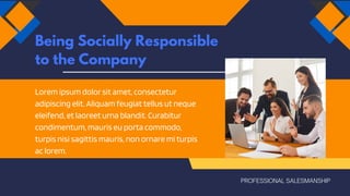 Lorem ipsum dolor sit amet, consectetur
adipiscing elit. Aliquam feugiat tellus ut neque
eleifend, et laoreet urna blandit. Curabitur
condimentum, mauris eu porta commodo,
turpis nisi sagittis mauris, non ornare mi turpis
ac lorem.
Being Socially Responsible
to the Company
PROFESSIONAL SALESMANSHIP
 