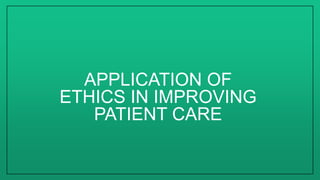 APPLICATION OF
ETHICS IN IMPROVING
PATIENT CARE