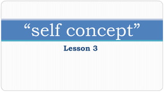Lesson 3
“self concept”
 