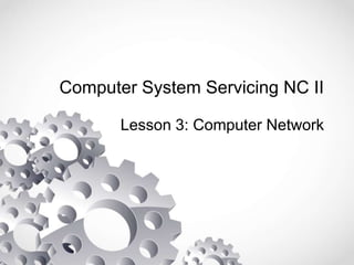 Computer System Servicing NC II
Lesson 3: Computer Network
 
