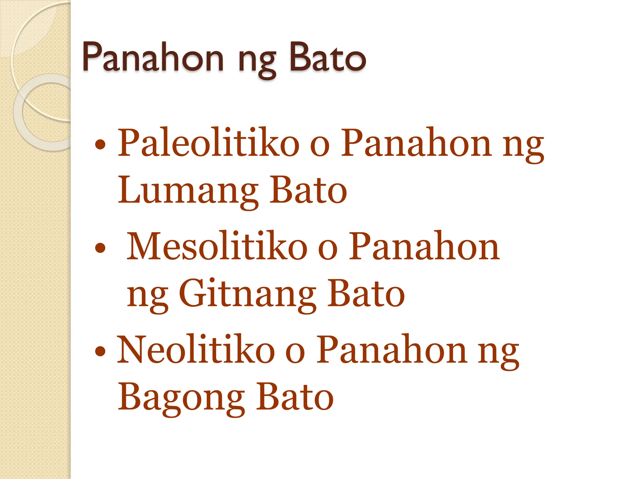 Panahon ng Bato
• Paleolitiko o Panahon ng
Lumang Bato
• Mesolitiko o Panahon
ng Gitnang Bato
• Neolitiko o Panahon ng
Bagong Bato
 