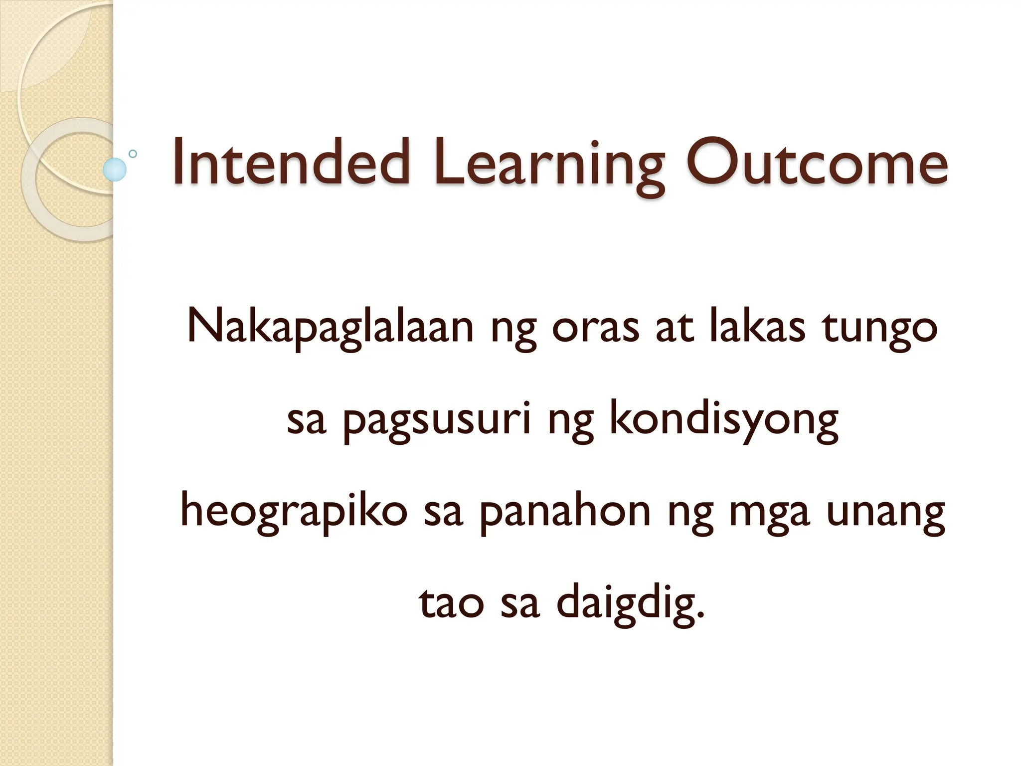 Intended Learning Outcome
Nakapaglalaan ng oras at lakas tungo
sa pagsusuri ng kondisyong
heograpiko sa panahon ng mga unang
tao sa daigdig.
 
