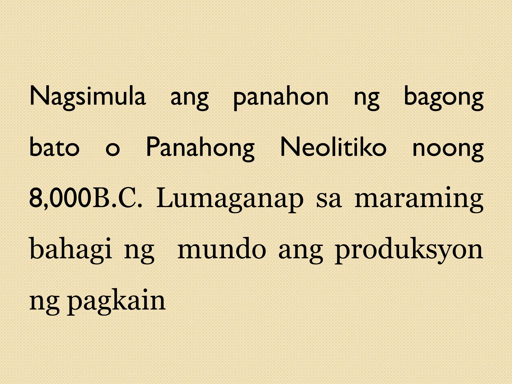 Nagsimula ang panahon ng bagong
bato o Panahong Neolitiko noong
8,000B.C. Lumaganap sa maraming
bahagi ng mundo ang produksyon
ng pagkain
 