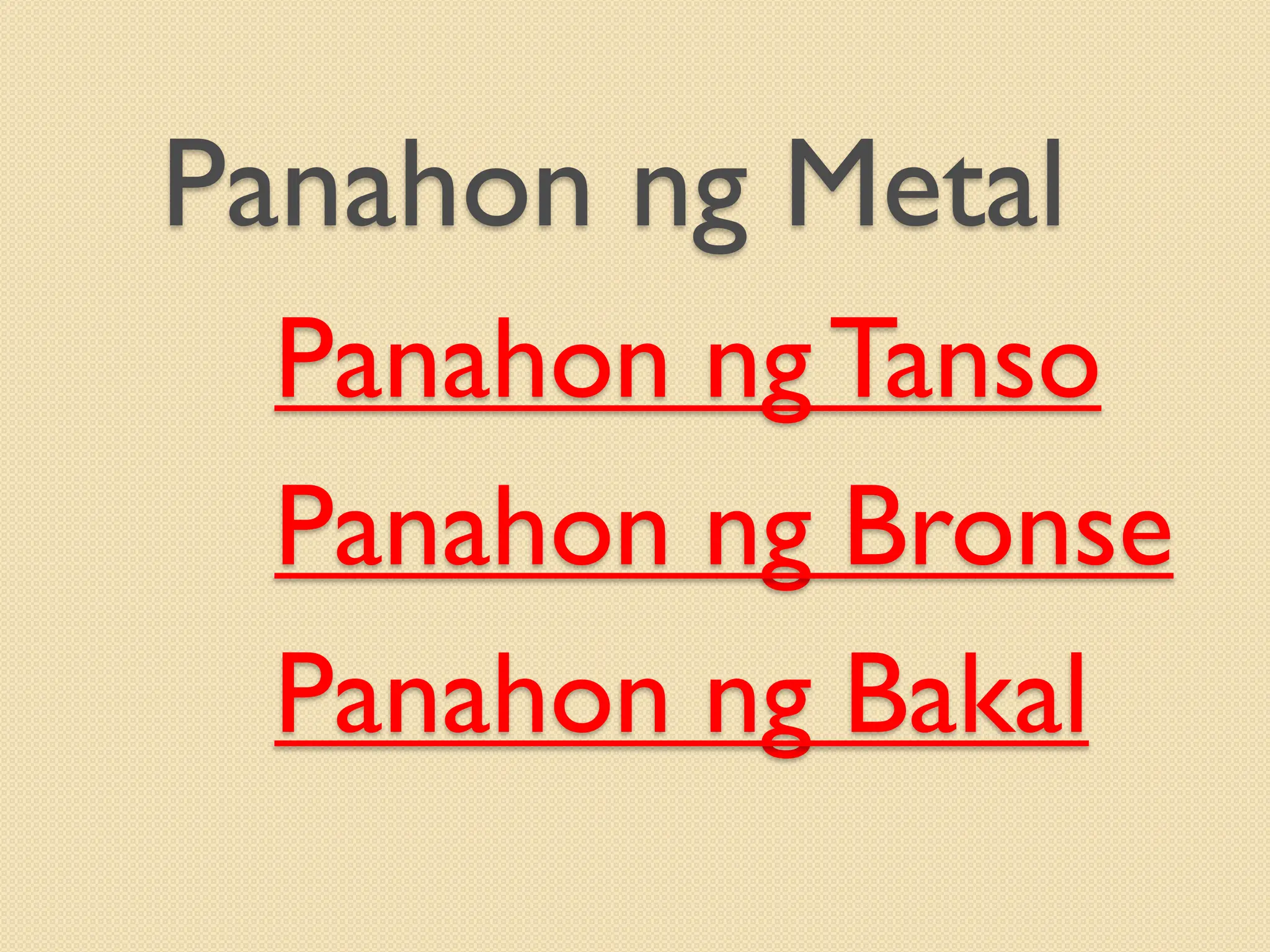 Panahon ng Metal
Panahon ngTanso
Panahon ng Bronse
Panahon ng Bakal
 