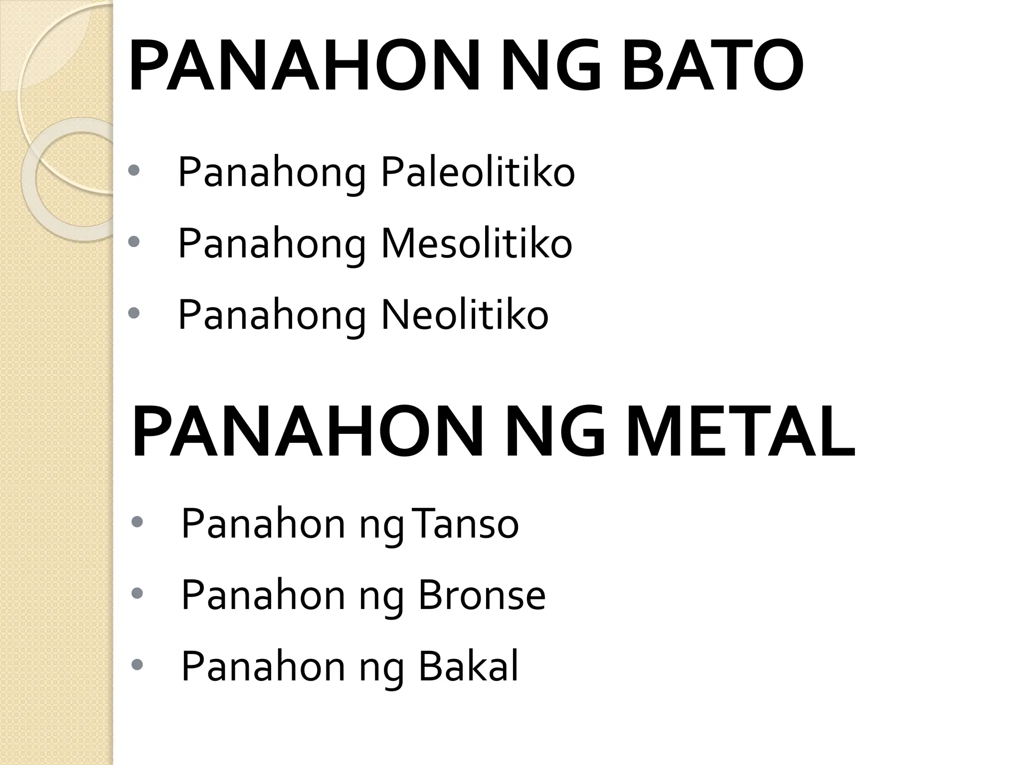 • Panahong Paleolitiko
• Panahong Mesolitiko
• Panahong Neolitiko
PANAHON NG BATO
• Panahon ngTanso
• Panahon ng Bronse
• Panahon ng Bakal
PANAHON NG METAL
 