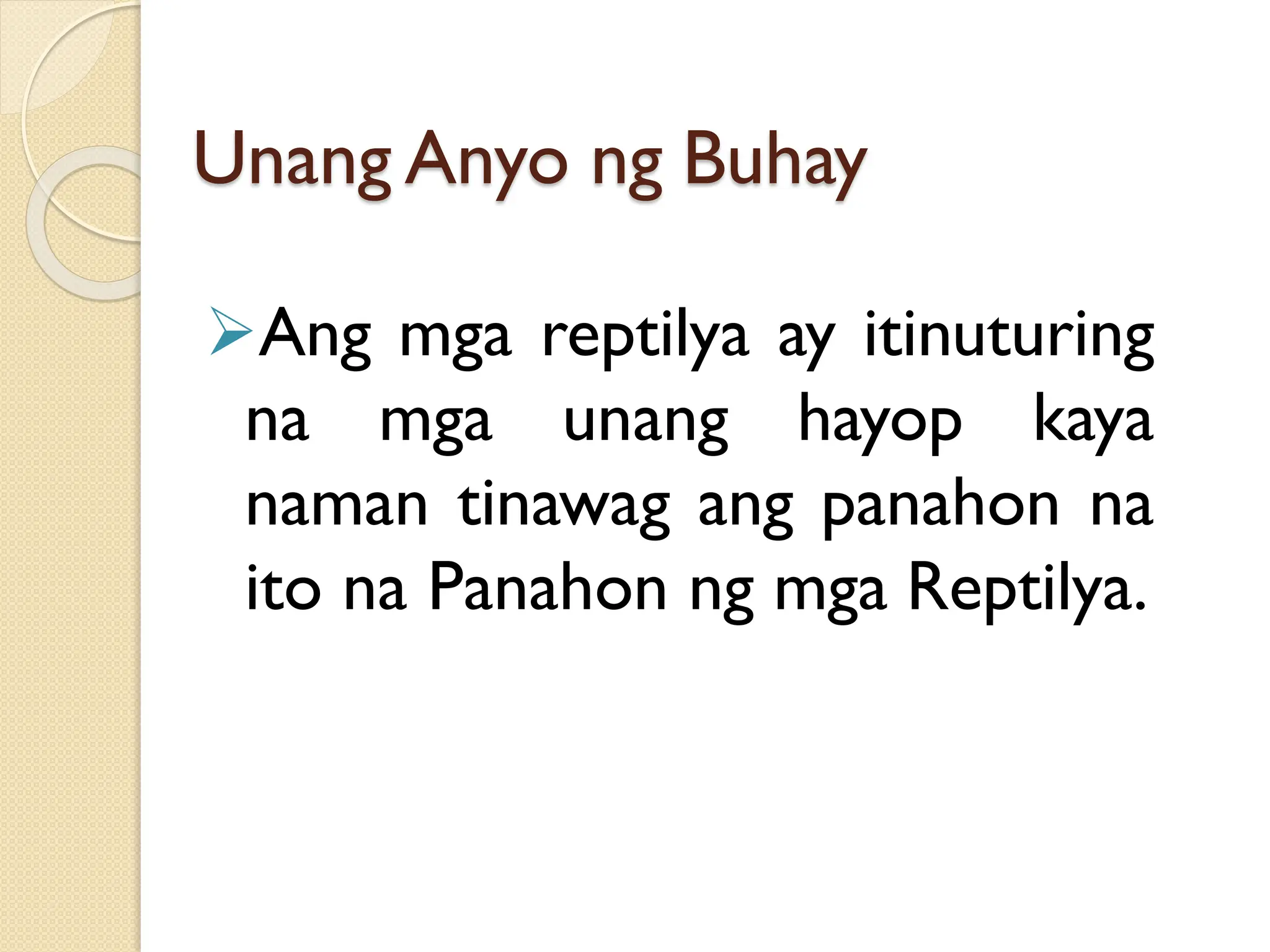 Unang Anyo ng Buhay
➢Ang mga reptilya ay itinuturing
na mga unang hayop kaya
naman tinawag ang panahon na
ito na Panahon ng mga Reptilya.
 