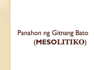 Panahon ng Gitnang Bato
(MESOLITIKO)
 
