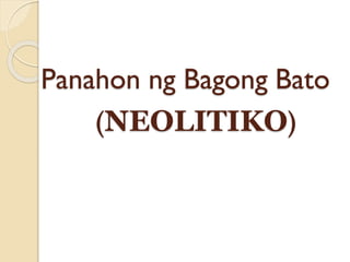 Panahon ng Bagong Bato
(NEOLITIKO)
 