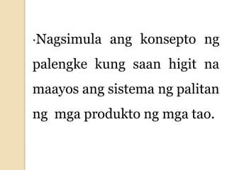 ·Nagsimula ang konsepto ng
palengke kung saan higit na
maayos ang sistema ng palitan
ng mga produkto ng mga tao.
 