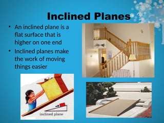 Inclined Planes
• An inclined plane is a
flat surface that is
higher on one end
• Inclined planes make
the work of moving
things easier
 