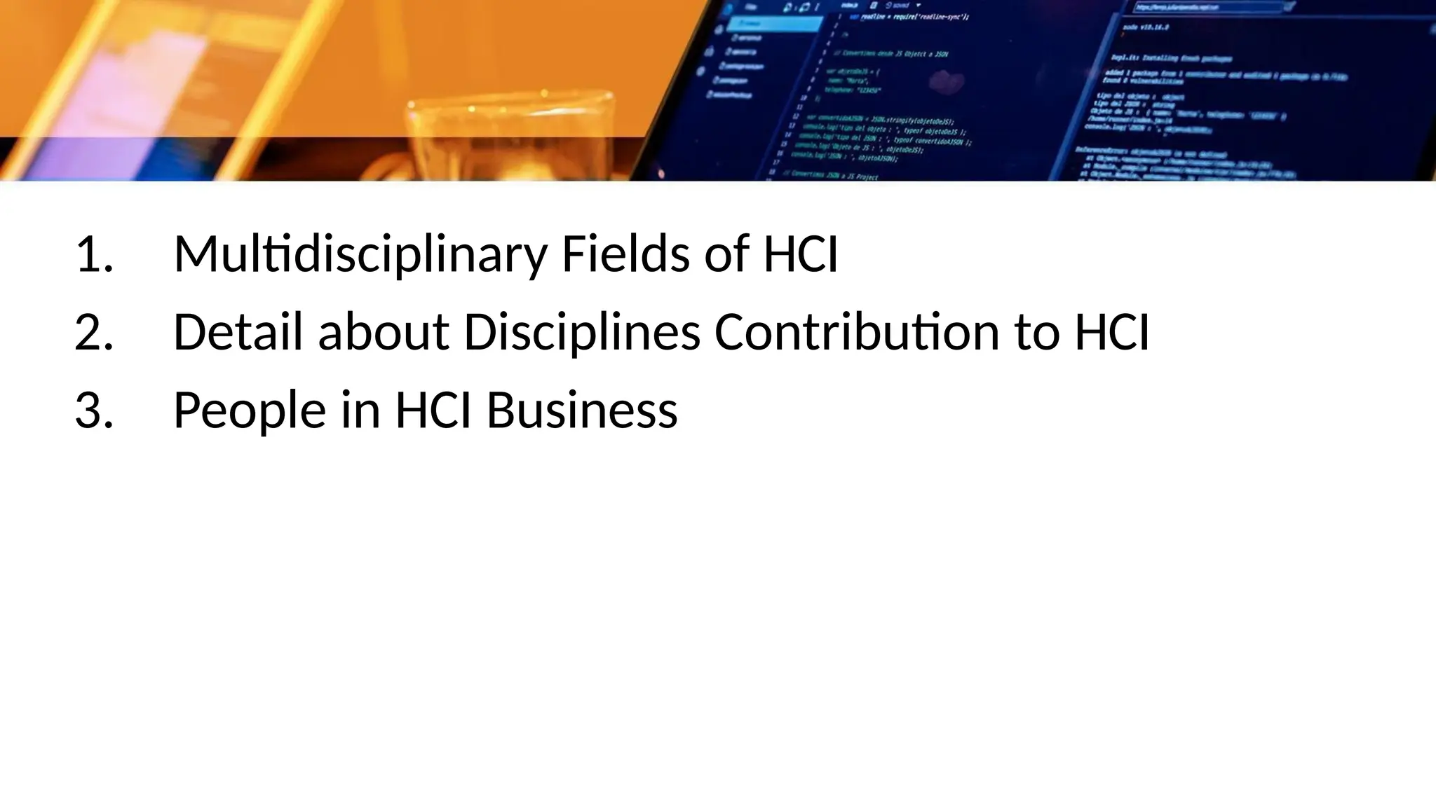 1. Multidisciplinary Fields of HCI
2. Detail about Disciplines Contribution to HCI
3. People in HCI Business
 