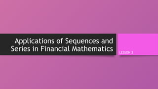 Applications of Sequences and
Series in Financial Mathematics LESSON 3
 