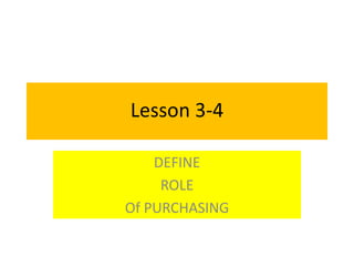 Lesson 3-4
DEFINE
ROLE
Of PURCHASING
 