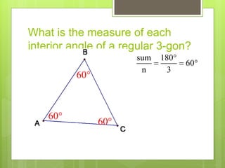 What is the measure of each
interior angle of a regular 3-gon?
sum 180
60
n 3

  
60
60
60
 