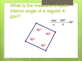 What is the measure of each
interior angle of a regular 4-
gon?
sum 360
90
n 4

  
90
90
90
90
 