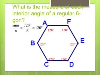What is the measure of each
interior angle of a regular 6-
gon?
sum 720
120
n 6

  
120 120
120
120
120
120
 