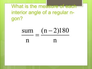 What is the measure of each
interior angle of a regular n-
gon?
sum (n 2)180
n n


 