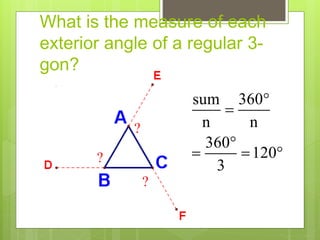 What is the measure of each
exterior angle of a regular 3-
gon?
sum 360
n n
360
120
3



  
?
?
?
 