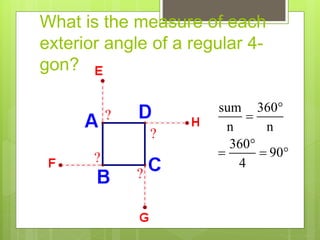What is the measure of each
exterior angle of a regular 4-
gon?
sum 360
n n
360
90
4



  
?
?
?
?
 