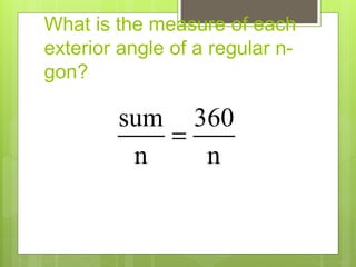 What is the measure of each
exterior angle of a regular n-
gon?
sum 360
n n

 