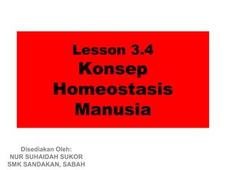 Lesson 3.4
             Konsep
           Homeostasis
             Manusia

   Disediakan Oleh:
 NUR SUHAIDAH SUKOR
SMK SANDAKAN, SABAH
 
