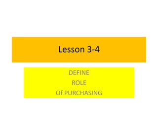 Lesson 3-4
DEFINE
ROLE
Of PURCHASING
 