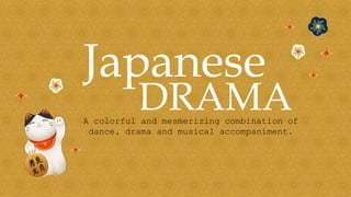 Japanese
A colorful and mesmerizing combination of
dance, drama and musical accompaniment.
DRAMA
 