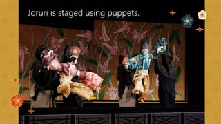  Joruri is staged using puppets.
 