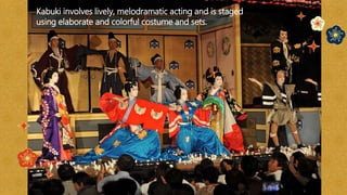 Kabuki involves lively, melodramatic acting and is staged
using elaborate and colorful costume and sets.
 